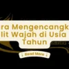 6 Cara Mengencangkan Kulit Wajah di Usia 50 Tahun