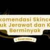 Rekomendasi Skincare untuk Jerawat dan Kulit Berminyak